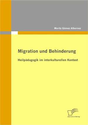 Migration Und Behinderung: Heilpadagogik Im Interkulturellen Kontext de Moritz Gómez Albornoz