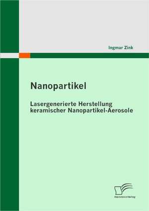 Nanopartikel: Lasergenerierte Herstellung Keramischer Nanopartikel-Aerosole de Ingmar Zink