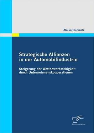 Strategische Allianzen in Der Automobilindustrie: Steigerung Der Wettbewerbsf Higkeit Durch Unternehmenskooperationen de Abusar Rahmati