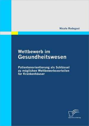 Wettbewerb Im Gesundheitswesen: Patientenorientierung ALS Schl Ssel Zu M Glichen Wettbewerbsvorteilen Fur Krankenh User de Nicole Rodegast