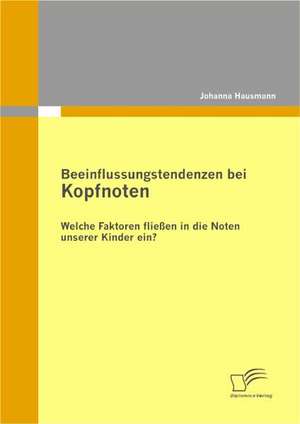 Beeinflussungstendenzen Bei Kopfnoten: Welche Faktoren Flie En in Die Noten Unserer Kinder Ein? de Johanna Hausmann