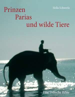 Prinzen, Parias und wilde Tiere de Hella Schwerla