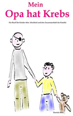 Mein Opa hat Krebs . Ein Buch für Kinder über Krankheit, Tod, Trauer, Abschied aber auch den Zusammenhalt der Familie de Daniela Behr