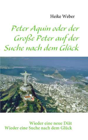 Peter Aquin oder der Große Peter auf der Suche nach dem Glück de Heike Weber