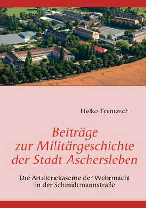 Beiträge zur Militärgeschichte der Stadt Aschersleben de Helko Trentzsch