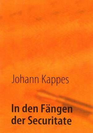 In den Fängen der Securitate de Johann Kappes