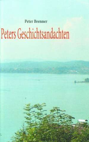 Peters Geschichtsandachten de Peter Brenner