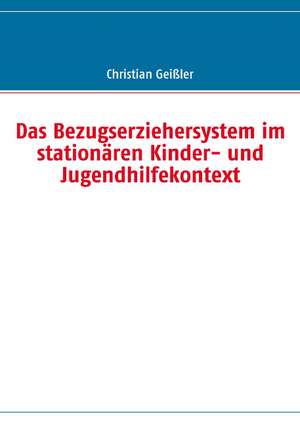 Das Bezugserziehersystem im stationären Kinder- und Jugendhilfekontext de Christian Geißler