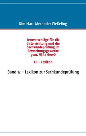 Lernvorschläge für die Sachkundeprüfung im Bewachungsgewerbe gem. §34a GewO XII - Lexikon de Kim Marc Alexander Weßeling