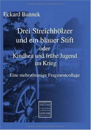 Drei Streichhölzer und ein blauer Stift oder Kindheit und frühe Jugend im Krieg de Eckard Bannek