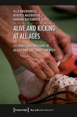 Alive and Kicking at All Ages: Cultural Constructions of Health and Life Course Identity de Ulla Kriebernegg