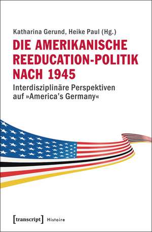 Die Amerikanische Reeducation-Politik Nach 1945 [Bilingual Edition]: Interdisziplin?re Perspektiven Auf America's Germany de Katharina Gerund