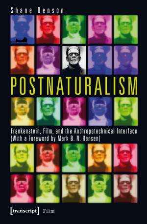 Postnaturalism: Frankenstein, Film, and the Anthropotechnical Interface de Shane Denson Ph.D.