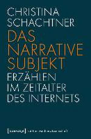 Das narrative Subjekt - Erzählen im Zeitalter des Internets de Christina Schachtner