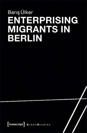 Enterprising Migrants in Berlin de Baris lker