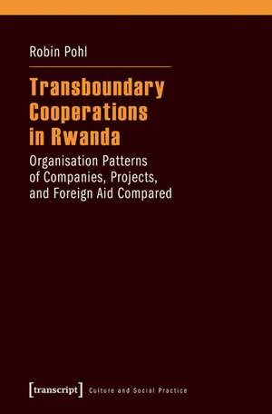 Transboundary Cooperations in Rwanda: Organisation Patterns of Companies, Projects, and Foreign Aid Compared de Robin Pohl