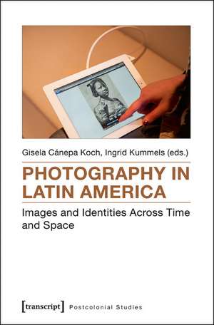 Photography in Latin America: Images and Identities Across Time and Space de Gisela Cnepa Koch