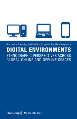 Digital Environments: Ethnographic Perspectives Across Global Online & Offline Spaces de Urte Undine Fromming