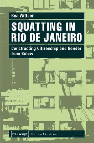 Squatting in Rio de Janeiro: Constructing Citizenship & Gender from Below de Bea Wittger