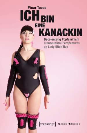 Ich bin eine Kanackin – Decolonizing Popfeminism – Transcultural Perspectives on Lady Bitch Ray de Pinar Tuzcu