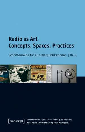 Radio as Art: Concepts, Spaces, Practices de Anne Thurmann-Jajes