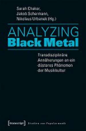 Analyzing Black Metal - Transdisziplinäre Annäherungen an ein düsteres Phänomen der Musikkultur de Sarah Chaker