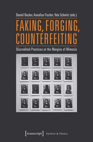 Faking, Forging, Counterfeiting: Discredited Practices at the Margins of Mimesis de Daniel Becker