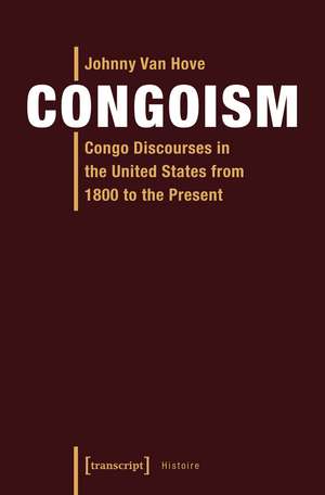 Congoism: Congo Discourses in the United States from 1800 to the Present de Johnny Van Hove