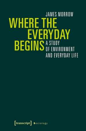 Where the Everyday Begins – A Study of Environment and Everyday Life de James Morrow