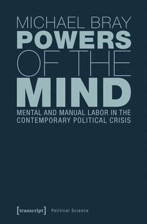 Powers of the Mind – Mental and Manual Labor in the Contemporary Political Crisis de Michael Bray