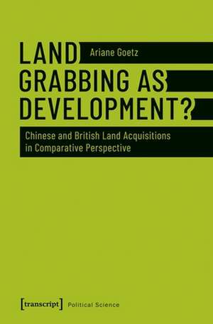 Land Grabbing as Development? – Chinese and British Land Acquisitions in Comparative Perspective de Ariane Goetz