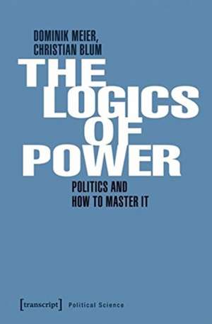 Power and Its Logic – Mastering Politics de Dominik Meier