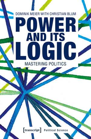 Power and its Logic: Mastering Politics de Dominik Meier
