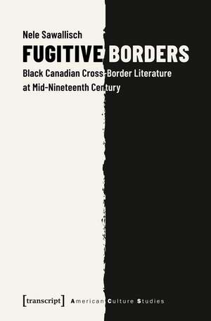 Fugitive Borders: Black Canadian Cross-Border Literature at Mid-Nineteenth Century de Nele Sawallisch