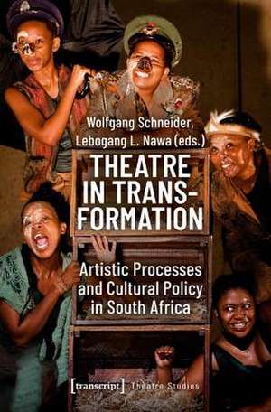 Theatre in Transformation – Artistic Processes and Cultural Policy in South Africa de Wolfgang Schneider