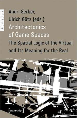 Architectonics of Game Spaces – The Spatial Logic of the Virtual and Its Meaning for the Real de Andri Gerber