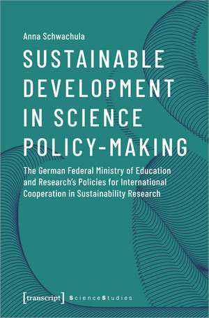 Sustainable Development in Science Policy-Making: The German Federal Ministry of Education and Research's Policies for International Cooperation in Sustainability Research de Anna Schwachula
