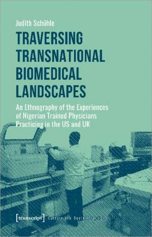 Traversing Transnational Biomedical Landscapes – An Ethnography of the Experiences of Nigerian–Trained Physicians Practicing in the US a de Judith Schühle