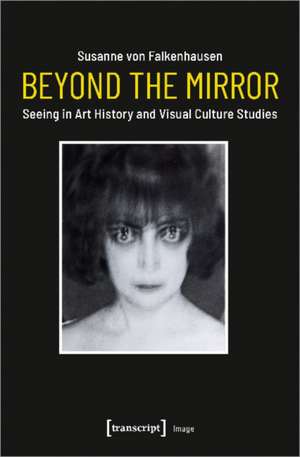 Beyond the Mirror – Seeing in Art History and Visual Culture Studies de Susanne Von Falkenhausen