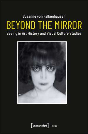 Beyond the Mirror: Seeing in Art History and Visual Culture Studies de Susanne von Falkenhausen
