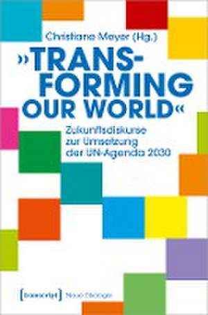 »Transforming our World« - Zukunftsdiskurse zur Umsetzung der UN-Agenda 2030 de Christiane Meyer