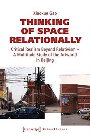 Thinking of Space Relationally – Critical Realism Beyond Relativism – A Multitude Study of the Artworld in Beijing de Xiaoxue Gao