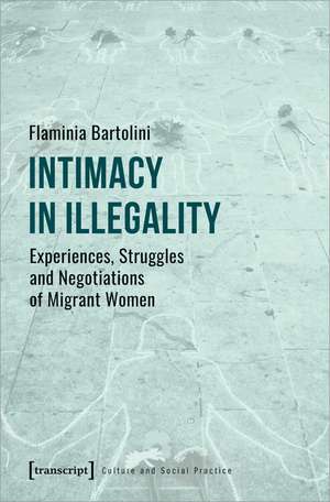 Intimacy in Illegality: Experiences, Struggles and Negotiations of Migrant Women de Flaminia Bartolini