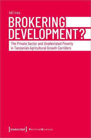 Brokering Development?: The Private Sector and Unalleviated Poverty in Tanzania's Agricultural Growth Corridors de Idil Ires