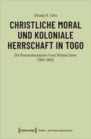 Christliche Moral und koloniale Herrschaft in Togo de Ohiniko M. Toffa