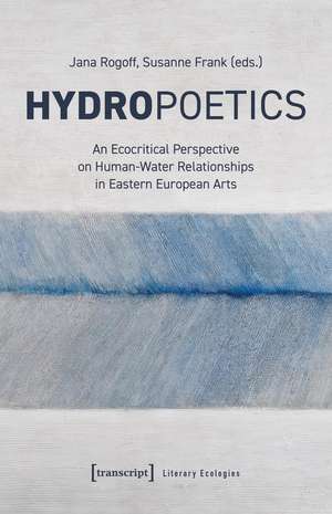 Hydropoetics: An Ecocritical Perspective on Human-Water Relationships in Eastern European Arts de Susanne Frank