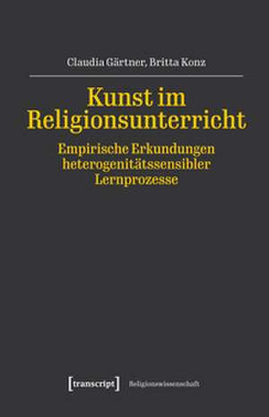 Kunst im Religionsunterricht - Empirische Erkundungen heterogenitätssensibler Lernprozesse de Claudia Gärtner