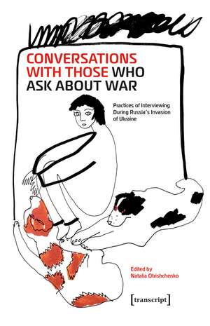 Conversations with Those Who Ask About War: Practices of Interviewing During Russia’s Invasion of Ukraine de Natalia Otrishchenko