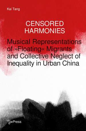 Censored Harmonies: Musical Representations of »Floating« Migrants and Collective Neglect of Inequality in Urban China de Kai Tang