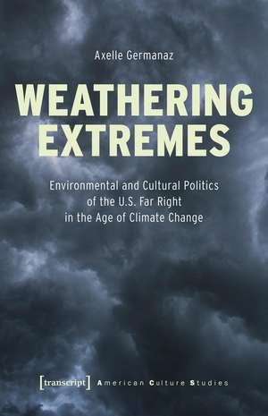 Weathering Extremes: Environmental and Cultural Politics of the U.S. Far Right in the Age of Climate Change de Axelle Germanaz